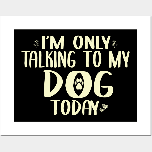 I'm Only Talking to my Dog Today Funny Dog Owner Shirt Dog Lover Shirt Wall Art by ARBEEN Art